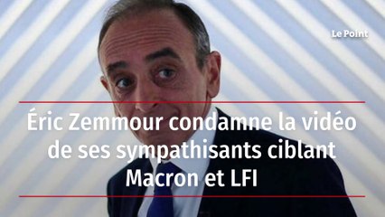 Éric Zemmour condamne la vidéo de ses sympathisants ciblant Macron et LFI