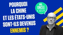 Dis Oncle Obs... Pourquoi la Chine et les Etats-Unis sont-ils devenus ennemis ?