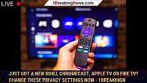 Just got a new Roku, Chromecast, Apple TV or Fire TV? Change these privacy settings now - 1BREAKINGN