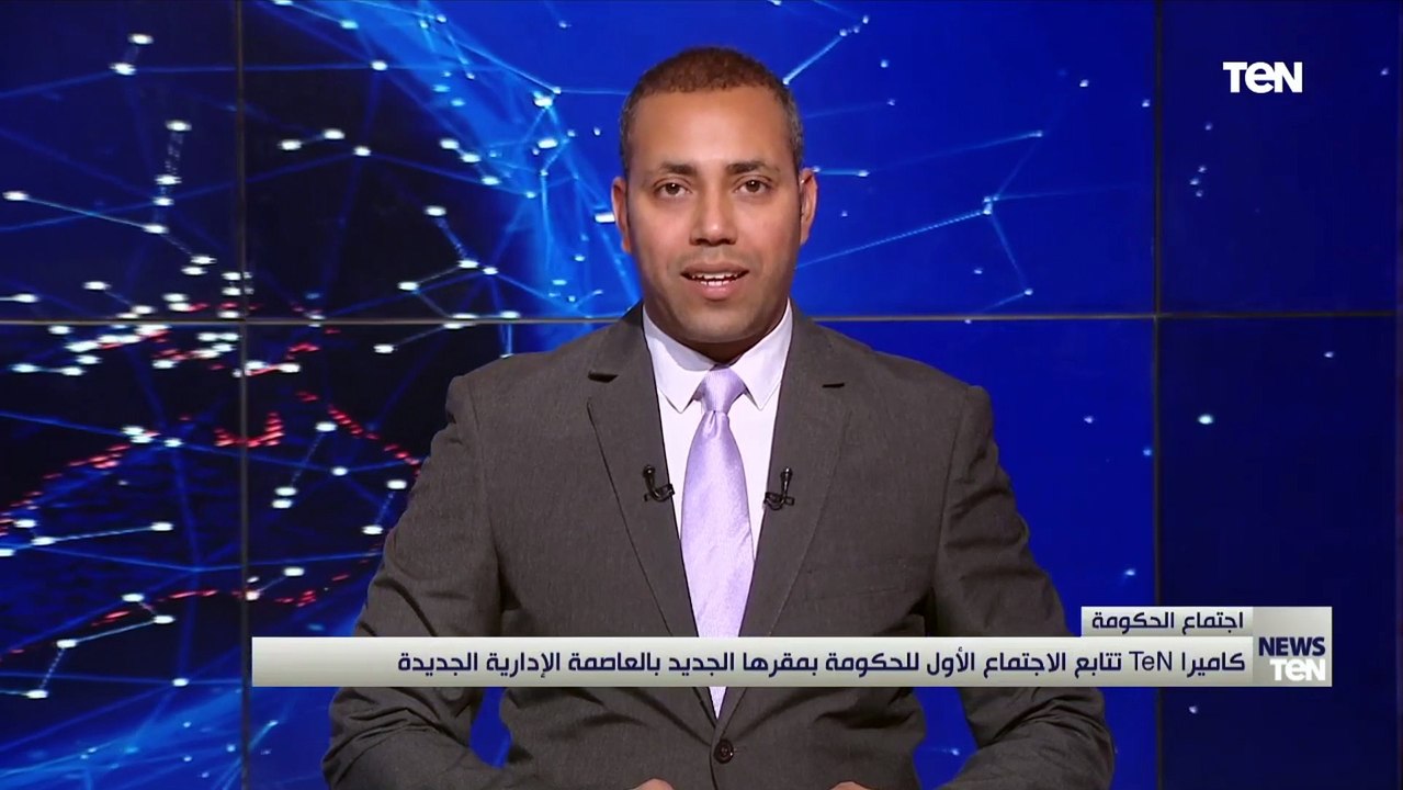 كاميرا TeN تتابع الاجتماع الأول للحكومة بمقرها الجديد بالعاصمة الإدارية الجديدة