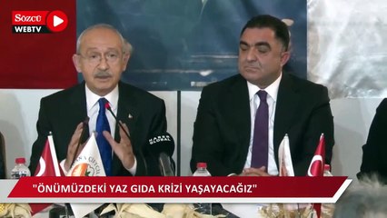Kılıçdaroğlu: Önümüzdeki yaz hep birlikte gıda krizi yaşayacağız