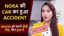 Shocking | Nora Fatehi's Car Met With An Accident, Driver Engages Into Heated Argument, Gets Pulled