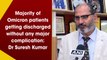 Majority of Omicron patients getting discharged without any major complication: Dr Suresh Kumar