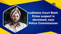 Ludhiana Court Blast: Prime suspect is deceased, says Police Commissioner