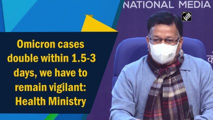 Omicron cases double within 1.5-3 days, we have to remain vigilant: Health Ministry