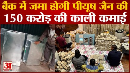 बैंक में जमा होगी पीयूष जैन की 150 करोड़ की काली कमाई