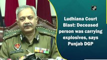 Ludhiana Court Blast: Deceased person was carrying explosives, says Punjab DGP