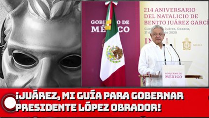 ¡Juárez, mi guía para gobernar!: Presidente López Obrador