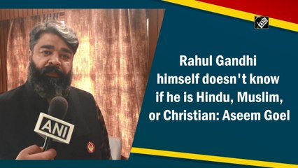 Rahul Gandhi doesn't know if he is Hindu, Muslim or Christian: Aseem Goel