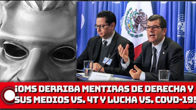 ¡OMS derriba mentiras de la derecha y sus medios vs. 4T y su lucha vs. COVID-19!