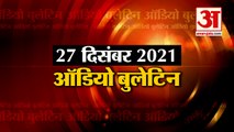 27 Dec Audio Bulletin:मिनटों में जानिए अबतक की हर  खबर का अपडेट