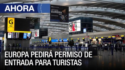 Europa pedirá permiso de entrada para turistas - #27Dic - Ahora
