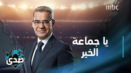 كلمة الآغا: يا جماعة الخير.. الطيب مع الطيبين بس