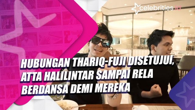 Hubungan Thariq-Fuji Disetujui, Atta Halilintar Sampai Rela Berdansa Demi Mereka