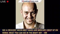 See A Crescent Moon Meet Mars And Mercury Creep Up On Venus: What You Can See In The Night Sky - 1BR