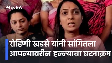 Rohini Khadse  यांनी सांगितला आपल्यावरील हल्ल्याचा घटनाक्रम | Sakal Media