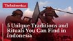 5 Unique Traditions and Rituals You Can Find in Indonesia