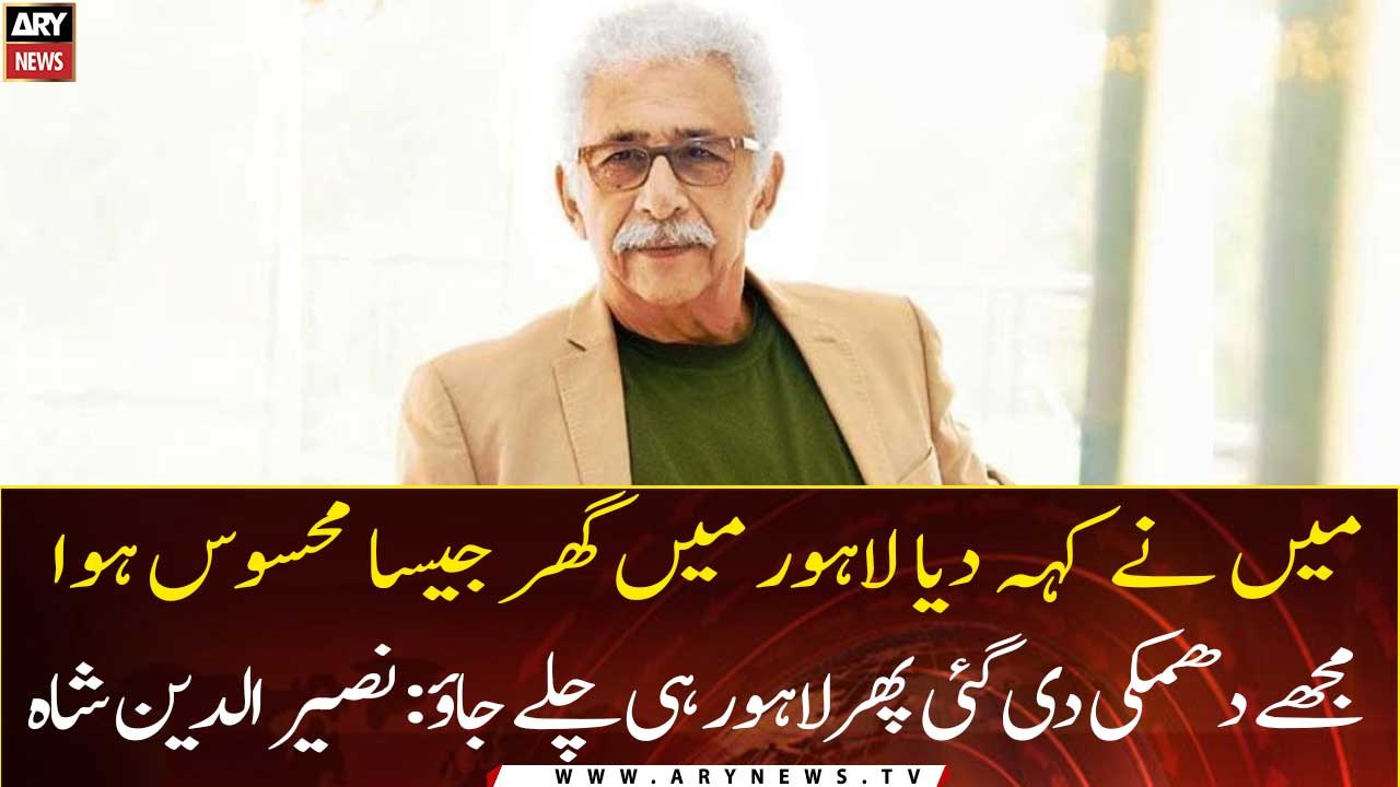I said it felt like home in Lahore: Naseeruddin Shah