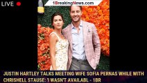 Justin Hartley Talks Meeting Wife Sofia Pernas While with Chrishell Stause: 'I Wasn't Availabl - 1br