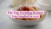 The Top 10 Trending Recipes You Googled in 2021