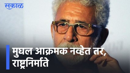 Naseeruddin Shah l मुघल आक्रमक नव्हेत तर, राष्ट्रनिर्माते.... l Sakal