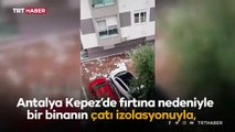 Antalya'da sağanak ve fırtına: Çatıdan kopan parçalar otomobillerin üzerine düştü