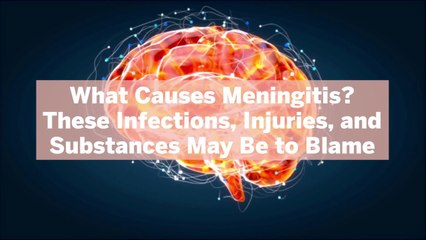What Causes Meningitis? These Infections, Injuries, and Substances May Be to Blame