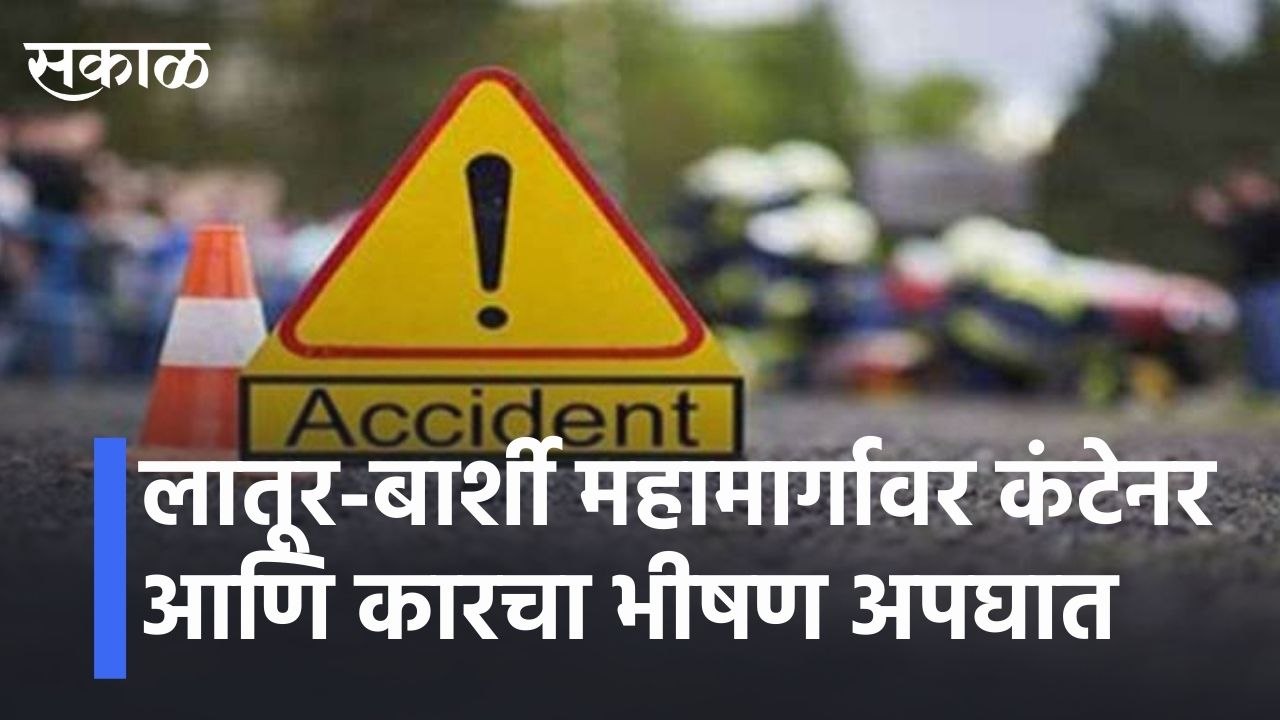 लातूर-बार्शी महामार्गावर कंटेनर आणि कारचा भीषण...