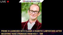 Probe is launched into claims a diabetic lawyer died after receiving 'huge overdose from his f - 1br