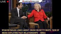 Ryan Reynolds jokes about CRUSH on Betty White: 'Sick of media exploting past relationships' - 1brea