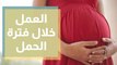 العمل خلال فترة الحمل( ما ينبغي فعله وما لا ينبغي فعله)