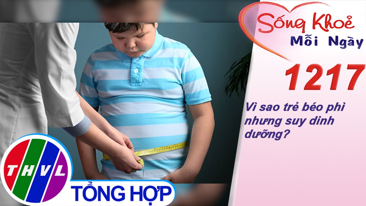 Vì sao trẻ béo phì nhưng suy dinh dưỡng? ​| Sống khỏe mỗi ngày - Kỳ 1217