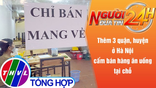 Người đưa tin 24H (6h30 ngày 3/1/2022) - Thêm 3 quận, huyện ở Hà Nội cấm bán hàng ăn uống tại chỗ
