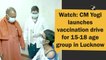 Uttar Pradesh CM Yogi launches vaccination drive for 15-18 age group in Lucknow
