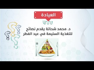 د/  محمد شحاتة يقدم نصائح للتغذية السليمة في عيد الفطر