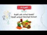 اطعمة تساعد على تقوية المناعة لمواجهة فيروس كورونا