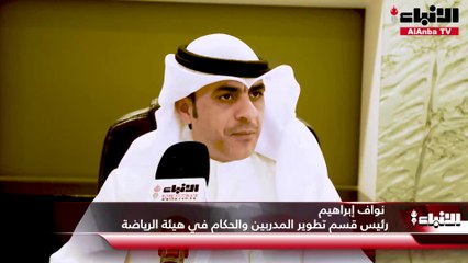 رئيس قسم تطوير المدربين والحكام في هيئة الرياضة نواف إبراهيم : نهتم بإقامة الدورات وتقييمها للارتقاء بها مستقبلاً بما يعود بالفائدة على المدرب أو الحكم الوطني