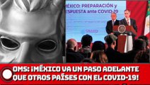 OMS: ¡MÉXICO VA UN PASO ADELANTE QUE OTROS PAÍSES VS EL COVlD-19!
