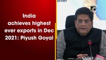 India achieves highest ever exports in December 2021