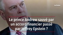 Le prince Andrew sauvé par un accord financier passé par Jeffrey Epstein ?