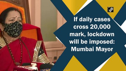 Lockdown in Mumbai if daily Covid cases cross 20,000, says Mayor