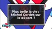 Plus belle la vie - Michel Cordes sur le départ ?