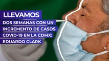 Llevamos dos semanas con un incremento de casos Covid-19 en la CDMX: Eduardo Clark