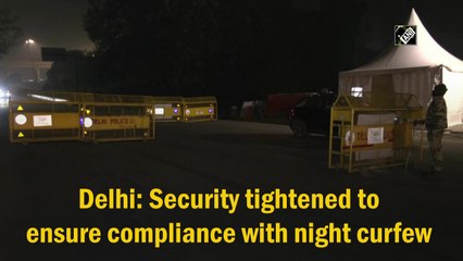 Delhi: Security tightened to ensure compliance with night curfew