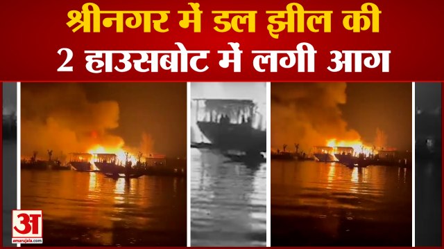श्रीनगर में डल झील की 2 हाउसबोट में लगी भीषण आग | Fire broke out in two houseboats in Dal Lake