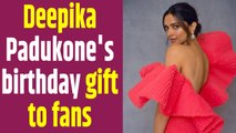 Deepika Padukone has a little birthday present for her fans