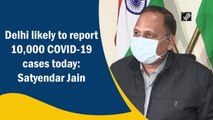 Delhi likely to report 10,000 Covid-19 cases today: Satyendar Jain