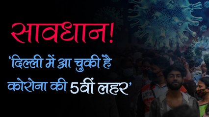 सावधान! 'दिल्ली में आ चुकी है कोरोना की 5वीं लहर' 24 घंटे में 10 हजार से ज्यादा केस आने की संभावना