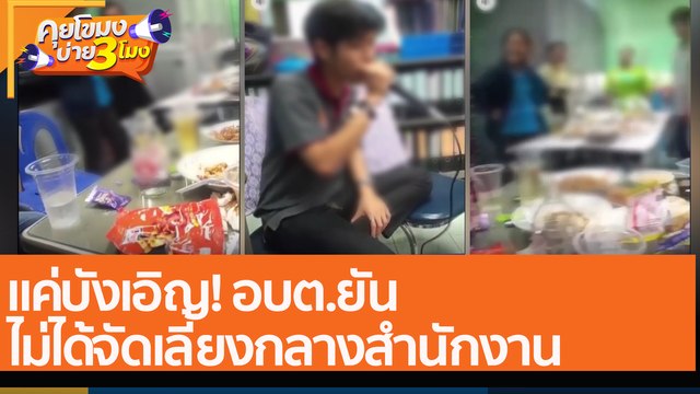 แค่บังเอิญ อบต.ยัน ไม่ได้จัดเลี้ยงกลางสำนักงาน (5 ม.ค. 65) คุยโขมงบ่าย 3 โมง