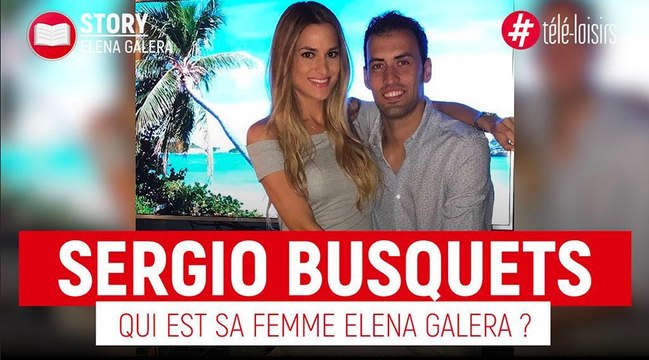 Sergio Busquets - qui est sa femme Elena Galera ?